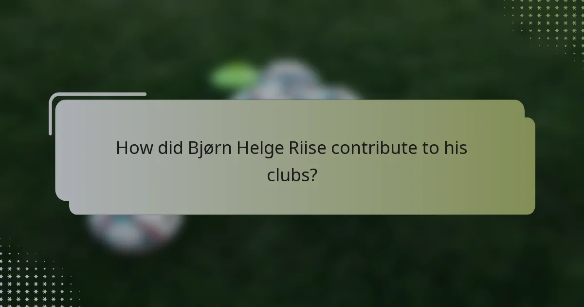 How did Bjørn Helge Riise contribute to his clubs?