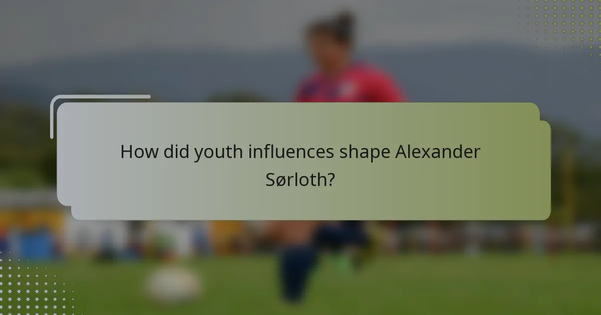How did youth influences shape Alexander Sørloth?