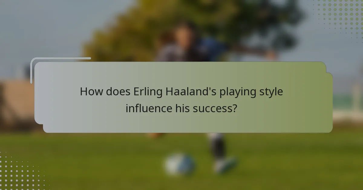 How does Erling Haaland's playing style influence his success?