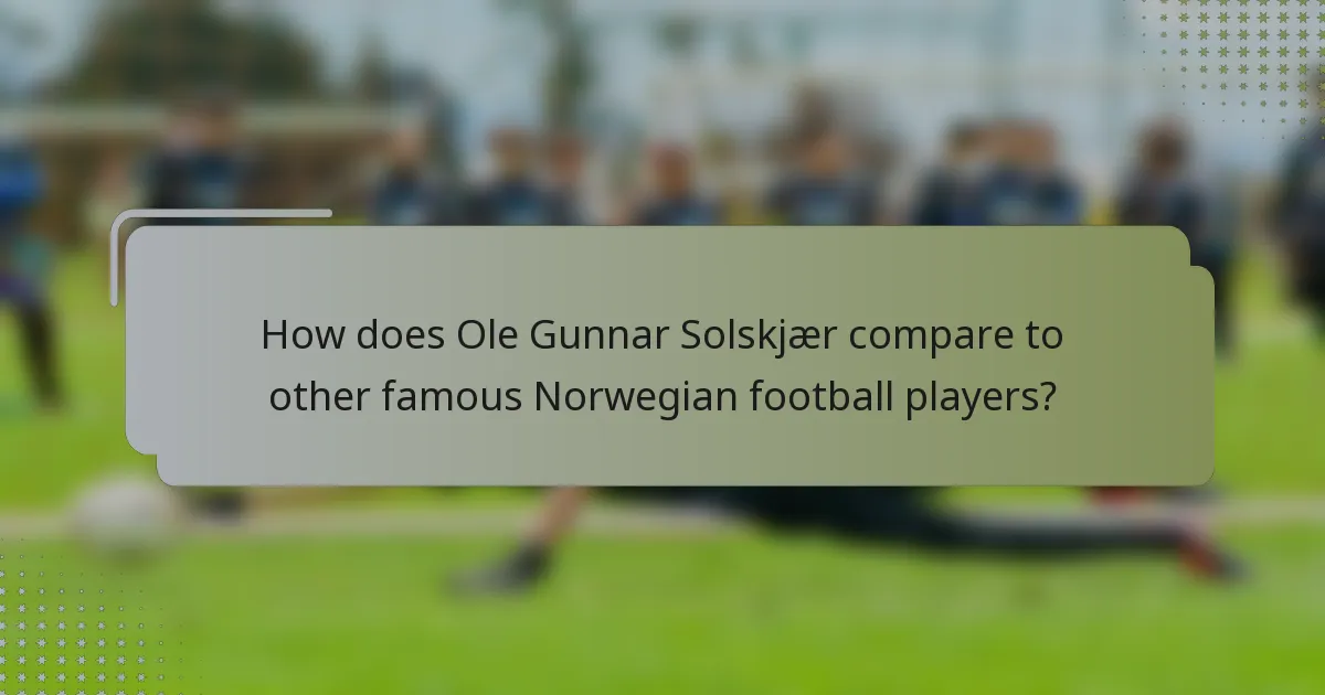 How does Ole Gunnar Solskjær compare to other famous Norwegian football players?