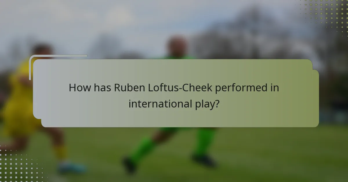 How has Ruben Loftus-Cheek performed in international play?