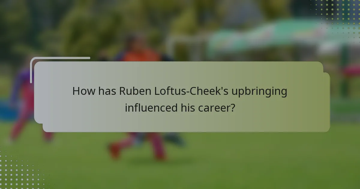 How has Ruben Loftus-Cheek's upbringing influenced his career?