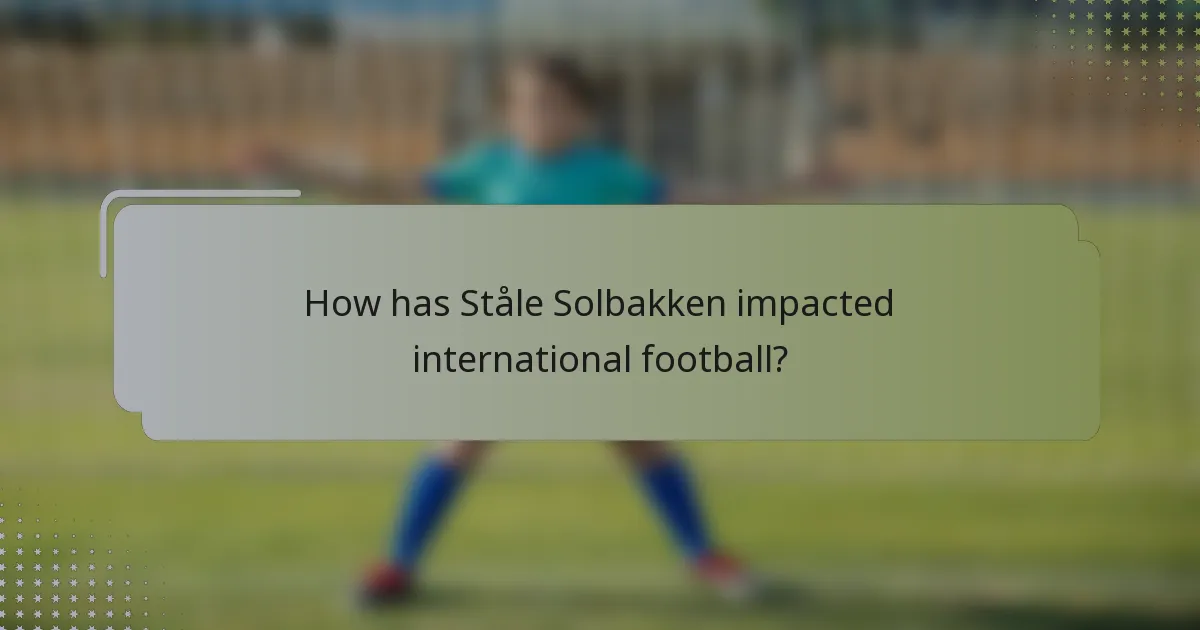 How has Ståle Solbakken impacted international football?