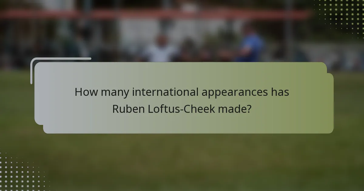 How many international appearances has Ruben Loftus-Cheek made?