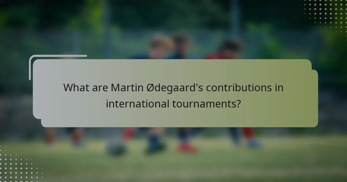 What are Martin Ødegaard's contributions in international tournaments?