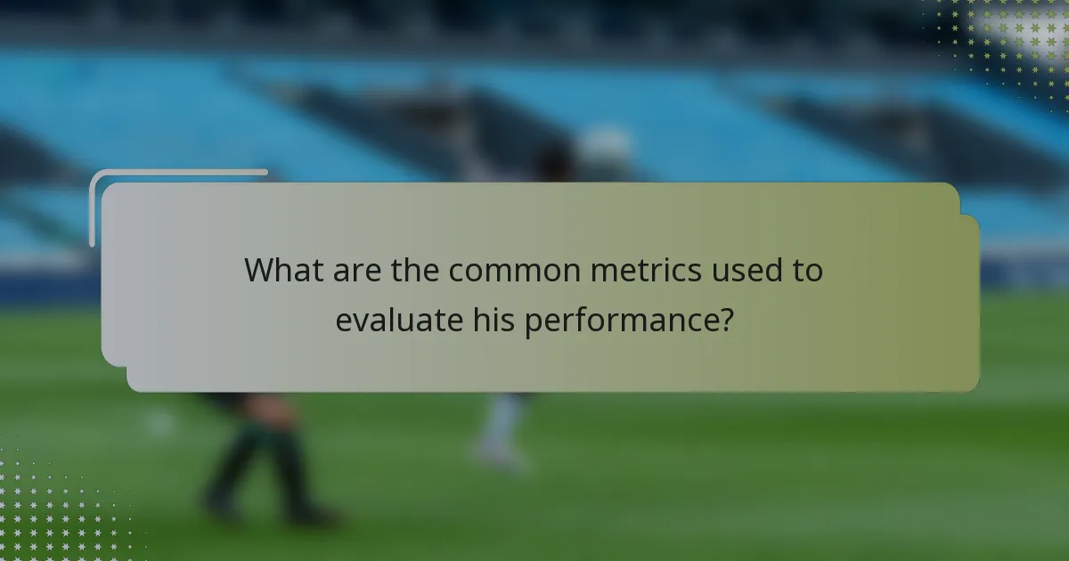 What are the common metrics used to evaluate his performance?