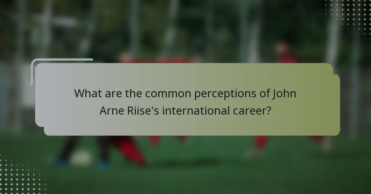 What are the common perceptions of John Arne Riise's international career?