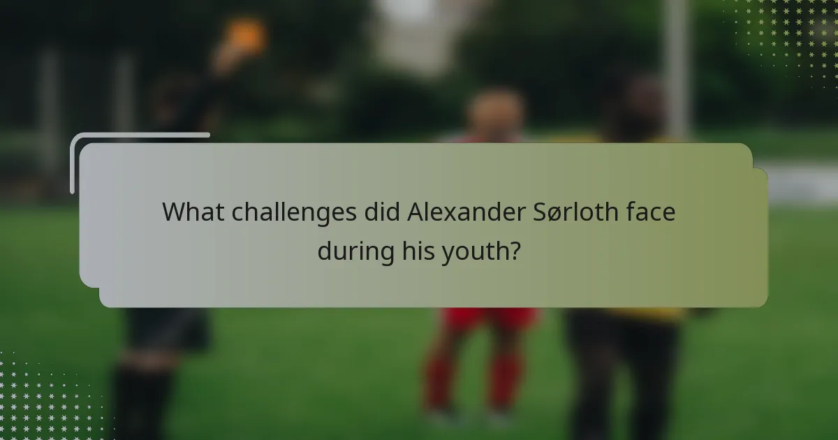 What challenges did Alexander Sørloth face during his youth?