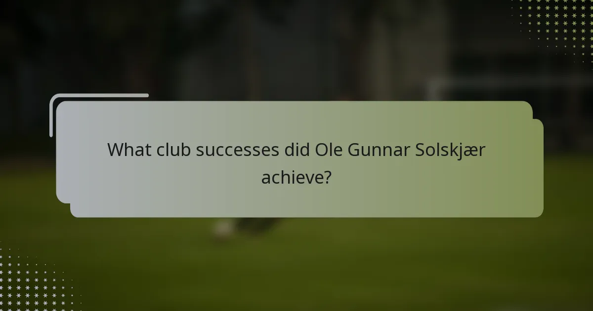 What club successes did Ole Gunnar Solskjær achieve?