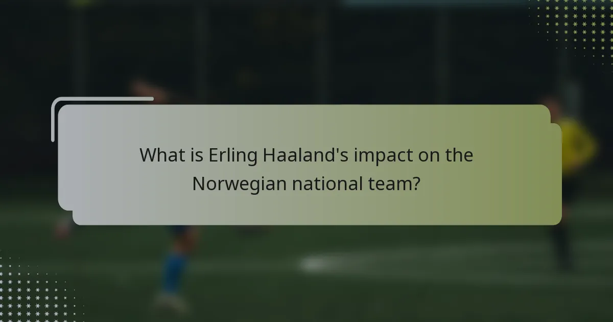 What is Erling Haaland's impact on the Norwegian national team?