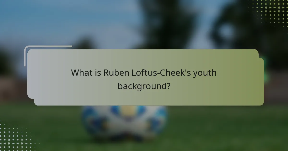 What is Ruben Loftus-Cheek's youth background?