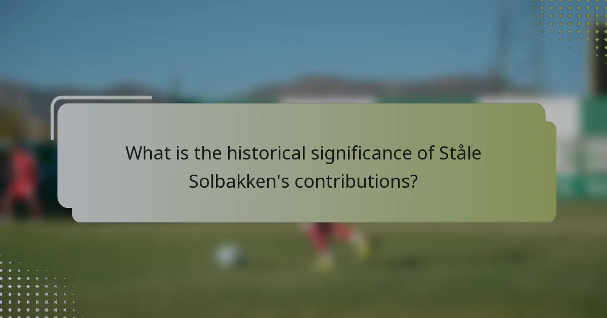 What is the historical significance of Ståle Solbakken's contributions?