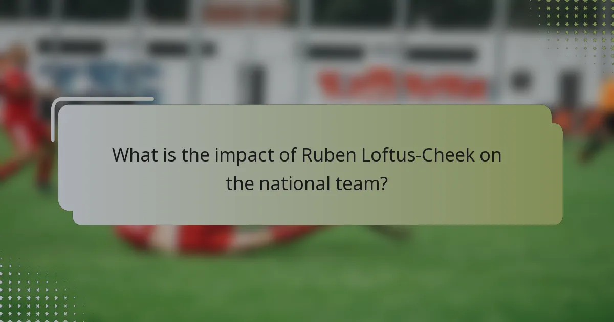 What is the impact of Ruben Loftus-Cheek on the national team?