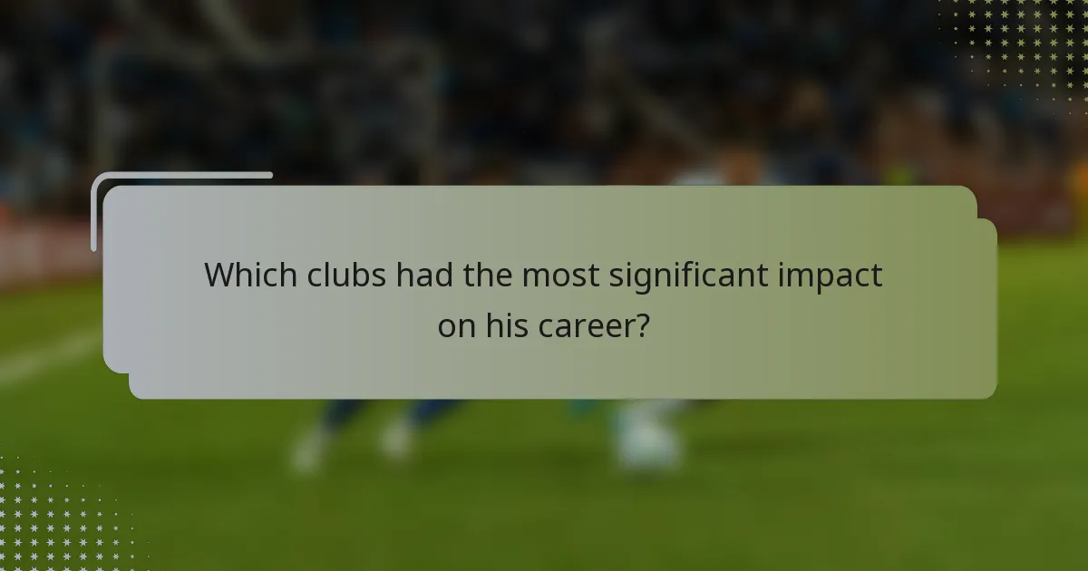 Which clubs had the most significant impact on his career?