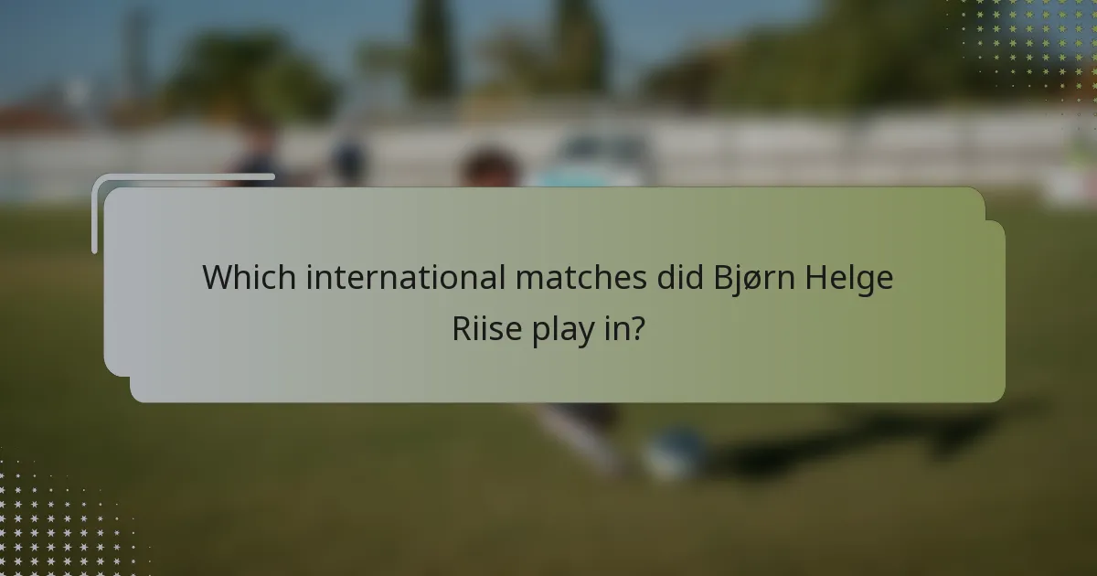 Which international matches did Bjørn Helge Riise play in?