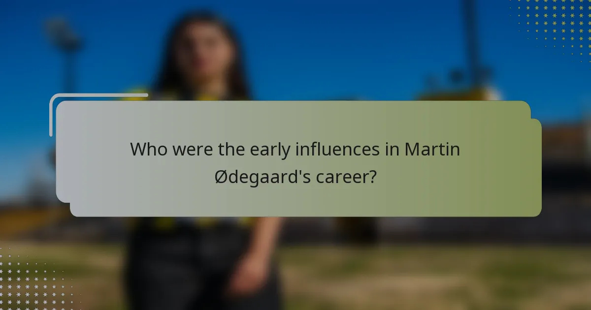 Who were the early influences in Martin Ødegaard's career?